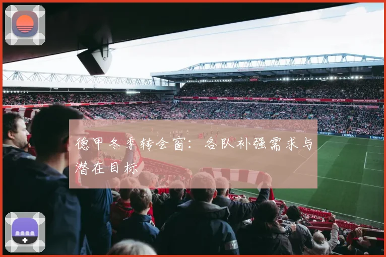 德甲冬季转会窗：各队补强需求与潜在目标