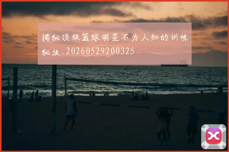揭秘顶级篮球明星不为人知的训练秘诀_20260529200325