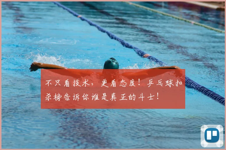不只看技术，更看态度！乒乓球扣杀榜告诉你谁是真正的斗士！