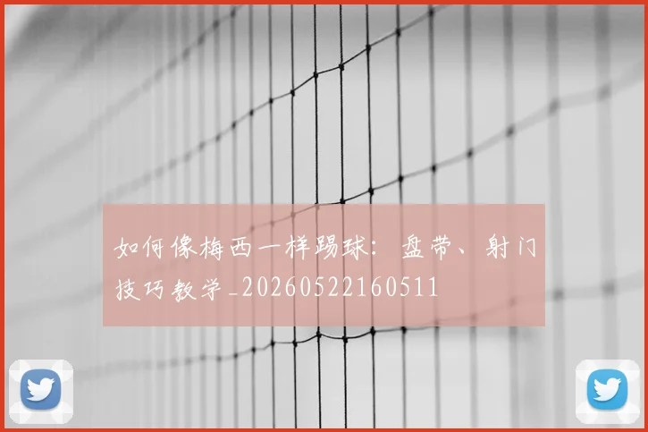 如何像梅西一样踢球：盘带、射门技巧教学_20260522160511