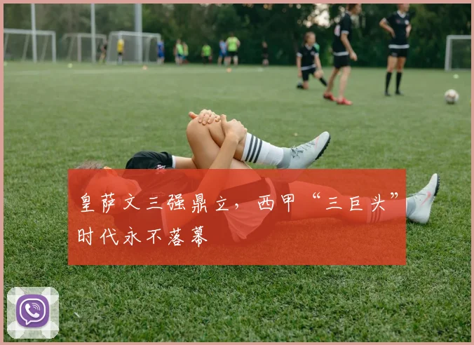 皇萨文三强鼎立，西甲“三巨头”时代永不落幕