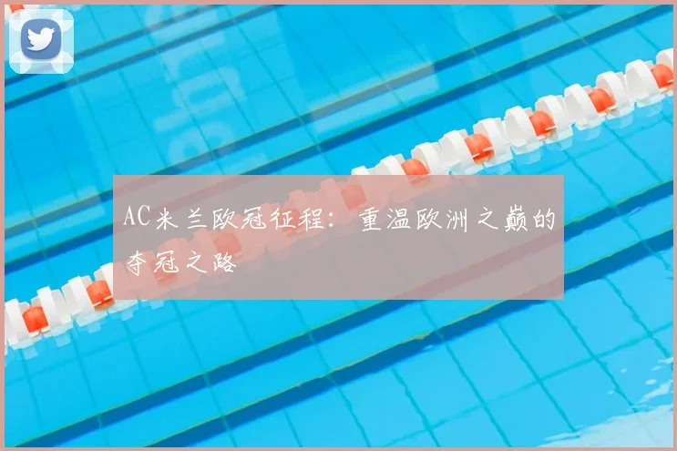 AC米兰欧冠征程：重温欧洲之巅的夺冠之路