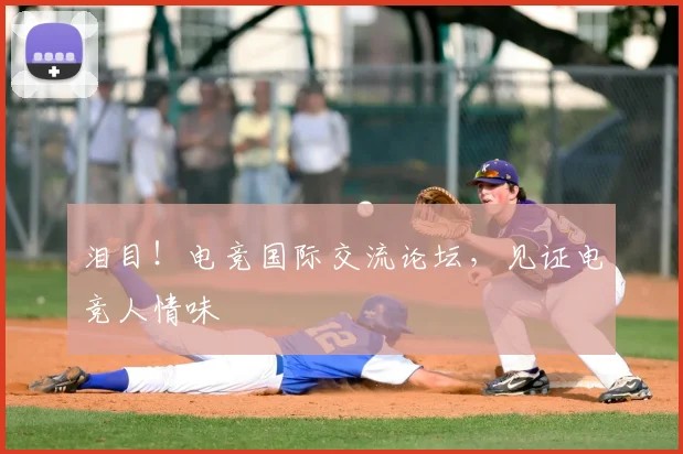 泪目！电竞国际交流论坛，见证电竞人情味