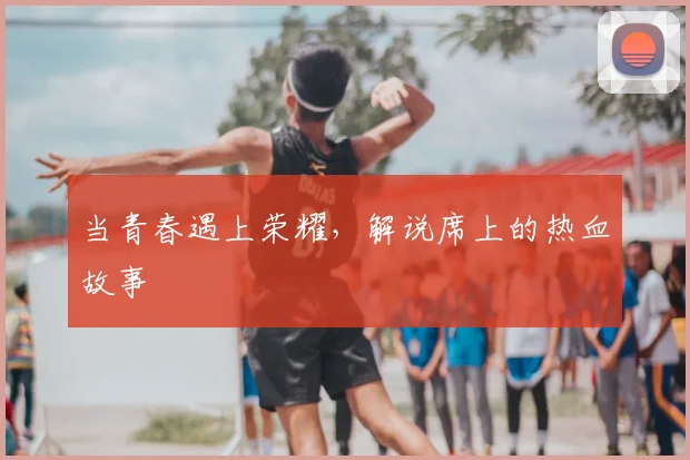 当青春遇上荣耀，解说席上的热血故事