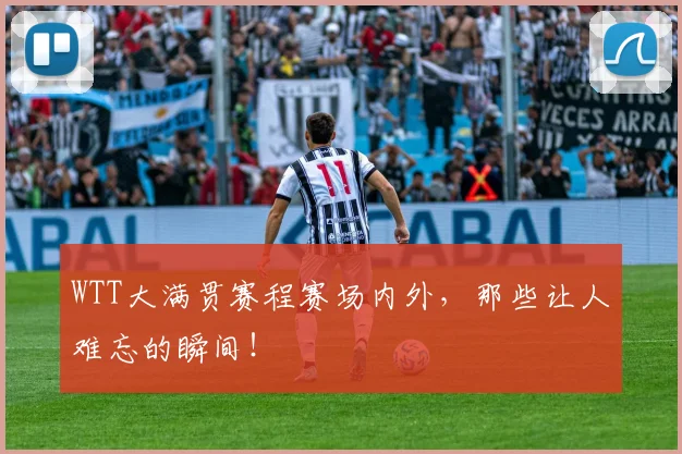 WTT大满贯赛程赛场内外，那些让人难忘的瞬间！
