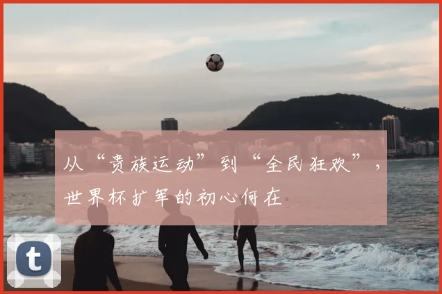 从“贵族运动”到“全民狂欢”，世界杯扩军的初心何在
