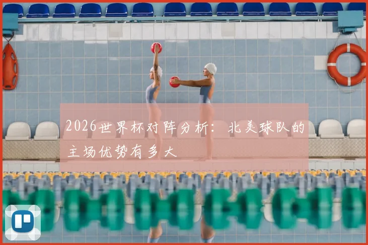2026世界杯对阵分析：北美球队的主场优势有多大
