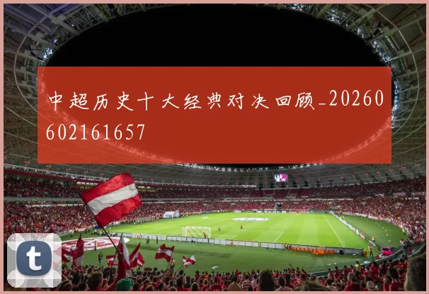 中超历史十大经典对决回顾_20260602161657