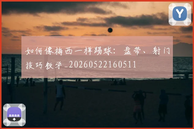 如何像梅西一样踢球：盘带、射门技巧教学_20260522160511