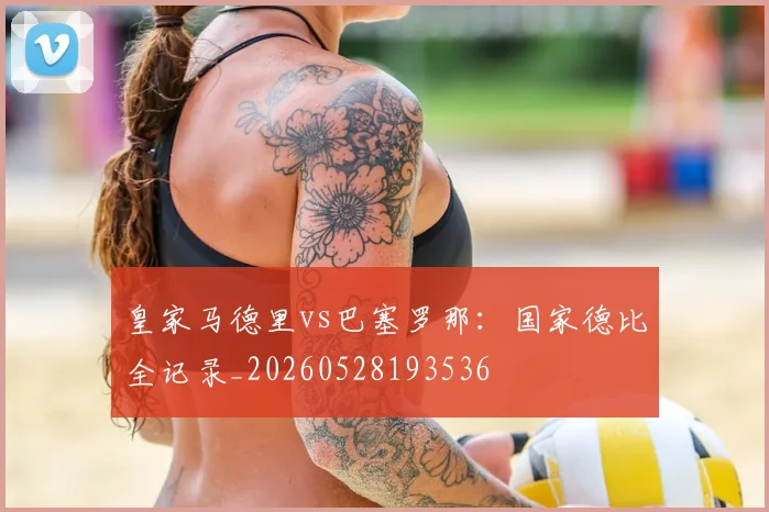 皇家马德里vs巴塞罗那：国家德比全记录_20260528193536