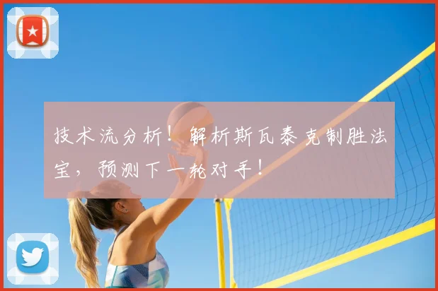 技术流分析！解析斯瓦泰克制胜法宝，预测下一轮对手！