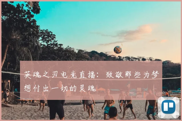 英魂之刃电竞直播：致敬那些为梦想付出一切的灵魂
