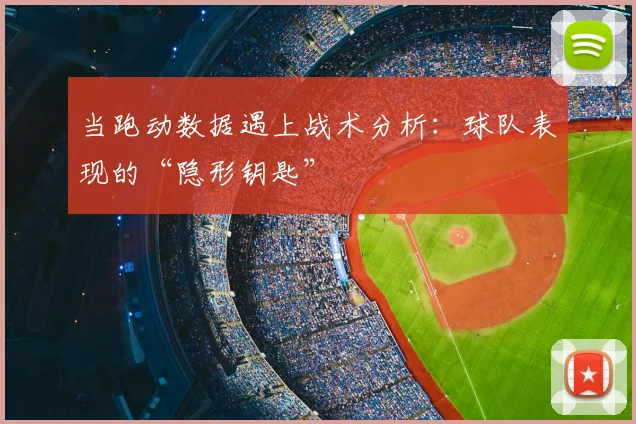 当跑动数据遇上战术分析：球队表现的“隐形钥匙”