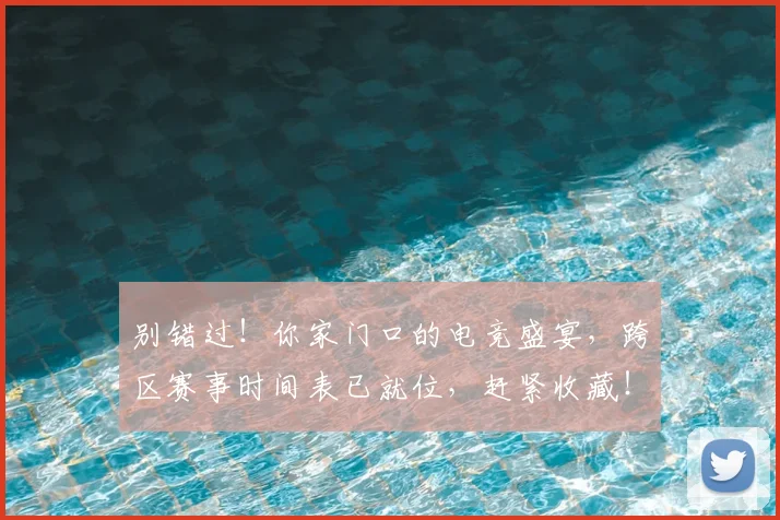 别错过！你家门口的电竞盛宴，跨区赛事时间表已就位，赶紧收藏！
