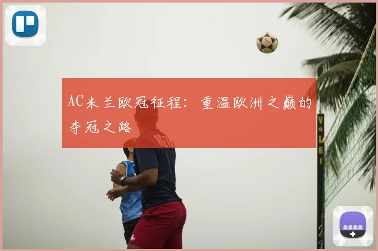 AC米兰欧冠征程：重温欧洲之巅的夺冠之路