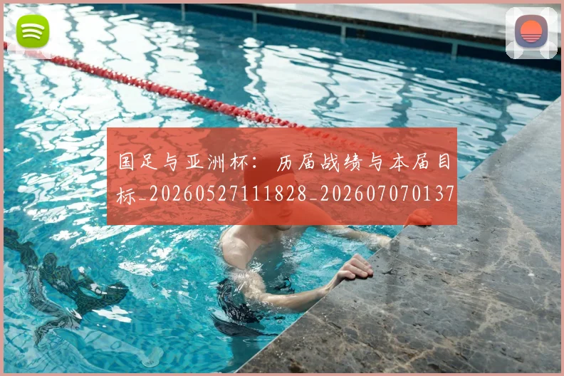 国足与亚洲杯：历届战绩与本届目标_20260527111828_20260707013700