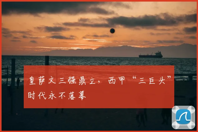 皇萨文三强鼎立，西甲“三巨头”时代永不落幕