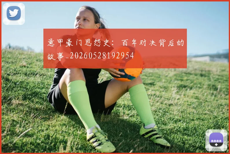意甲豪门恩怨史：百年对决背后的故事_20260528192954