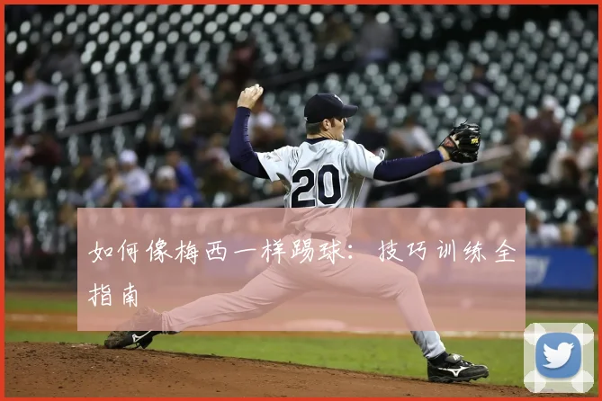 如何像梅西一样踢球：技巧训练全指南