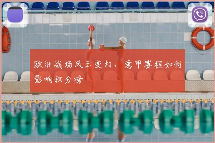 欧洲战场风云变幻，意甲赛程如何影响积分榜