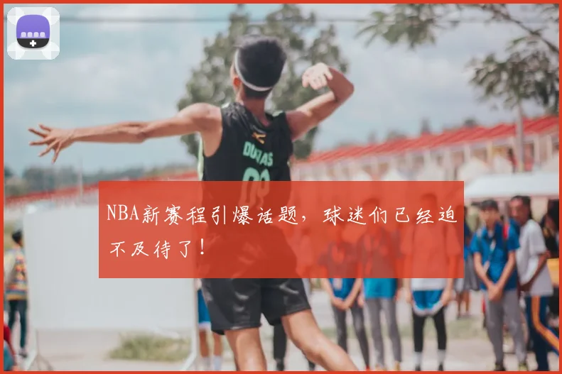 NBA新赛程引爆话题，球迷们已经迫不及待了！