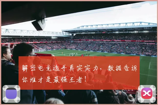 解密电竞选手真实实力，数据告诉你谁才是最强王者！
