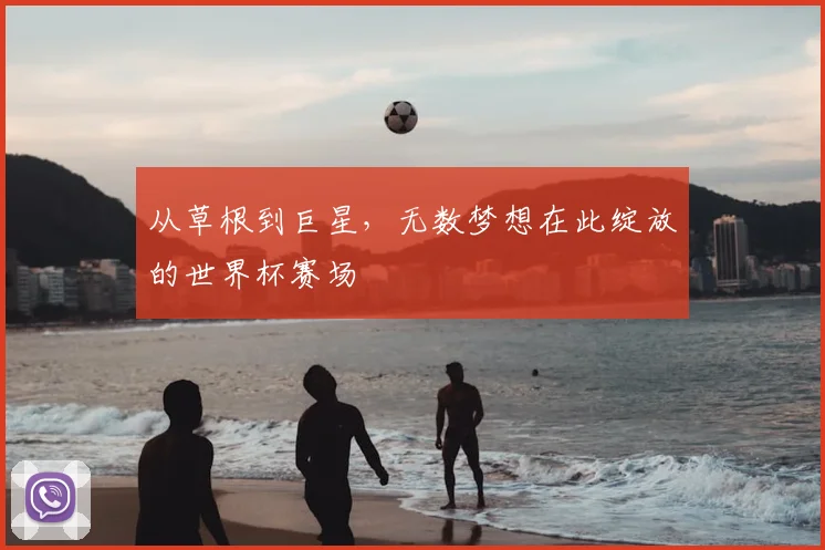 从草根到巨星，无数梦想在此绽放的世界杯赛场