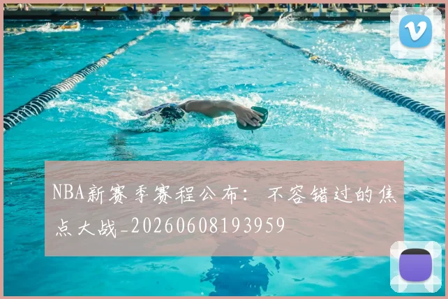 NBA新赛季赛程公布：不容错过的焦点大战_20260608193959