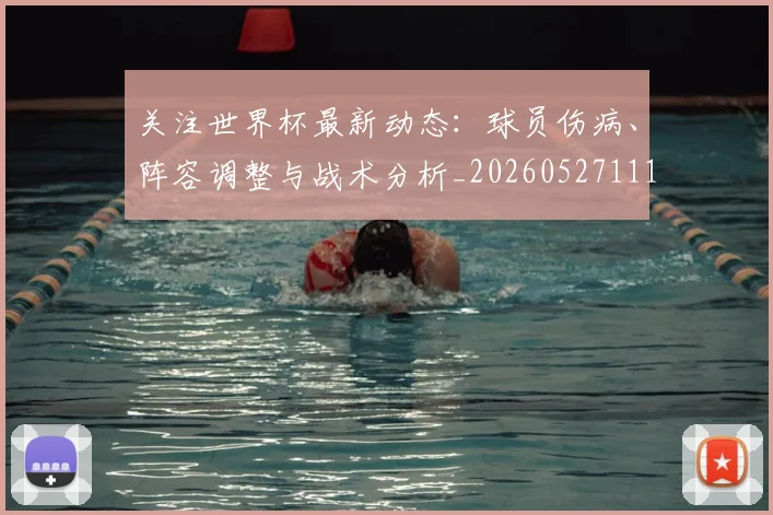 关注世界杯最新动态：球员伤病、阵容调整与战术分析_20260527111751