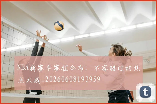 NBA新赛季赛程公布：不容错过的焦点大战_20260608193959