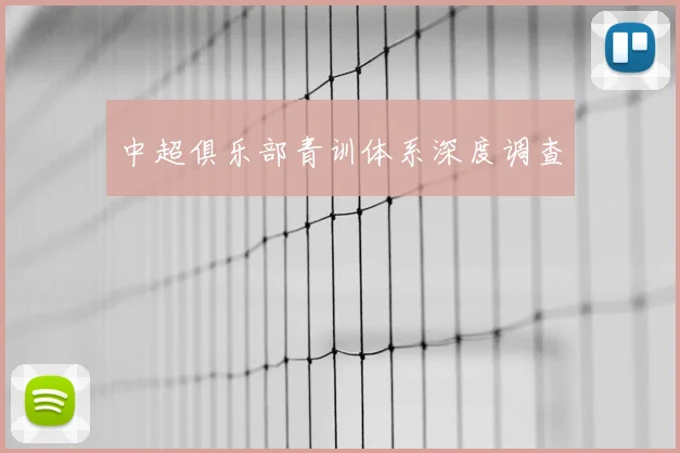 中超俱乐部青训体系深度调查