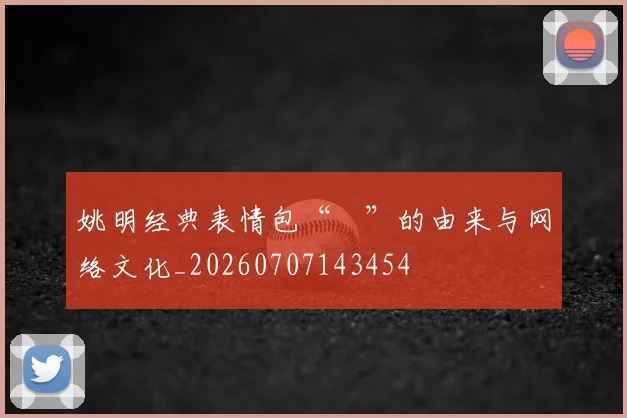姚明经典表情包“囧”的由来与网络文化_20260707143454