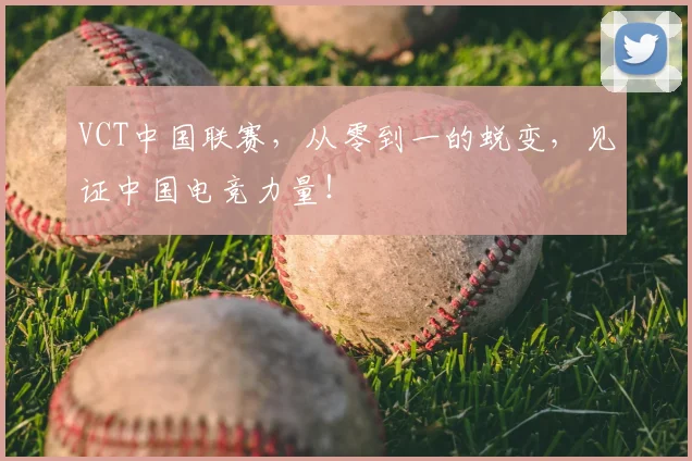 VCT中国联赛，从零到一的蜕变，见证中国电竞力量！