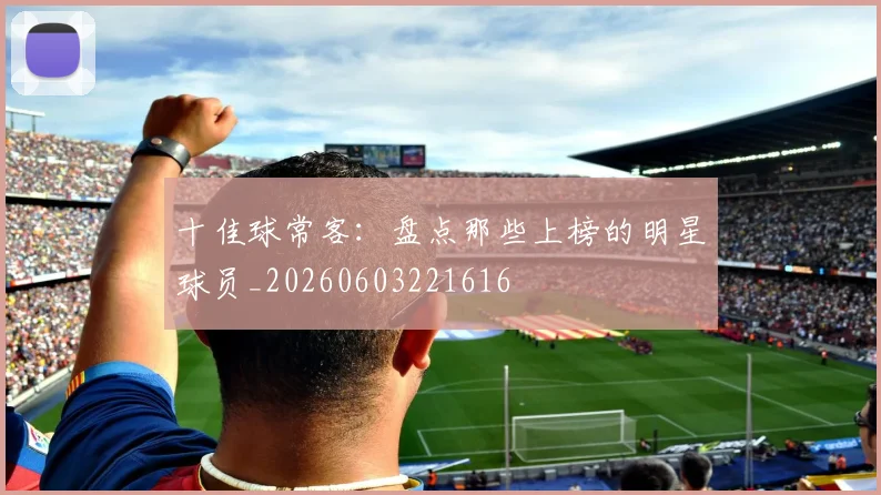 十佳球常客：盘点那些上榜的明星球员_20260603221616