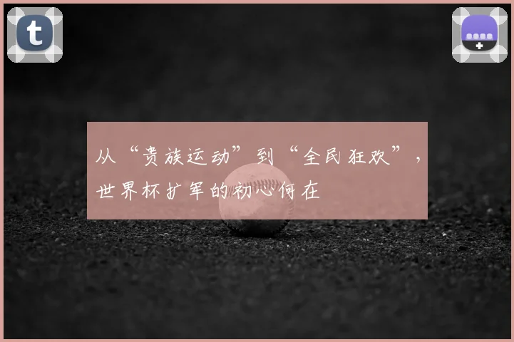 从“贵族运动”到“全民狂欢”，世界杯扩军的初心何在