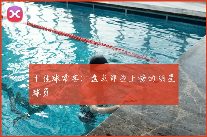 十佳球常客：盘点那些上榜的明星球员