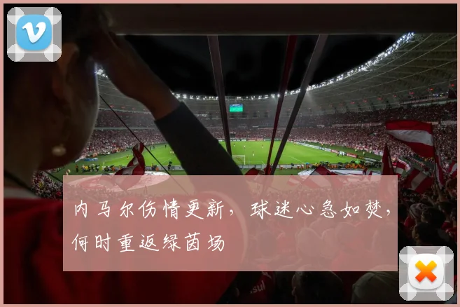 内马尔伤情更新，球迷心急如焚，何时重返绿茵场