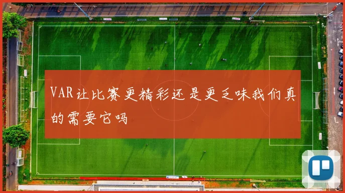 VAR让比赛更精彩还是更乏味我们真的需要它吗