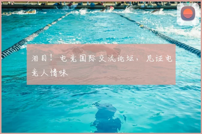 泪目！电竞国际交流论坛，见证电竞人情味