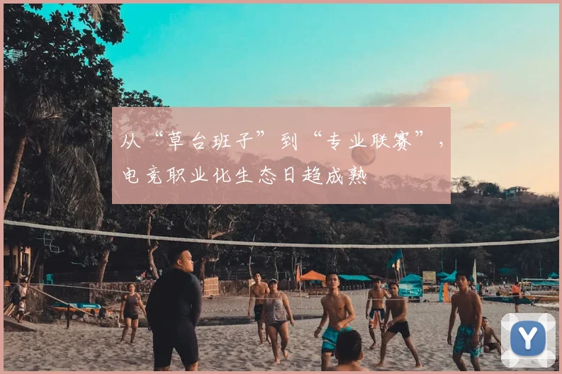从“草台班子”到“专业联赛”，电竞职业化生态日趋成熟